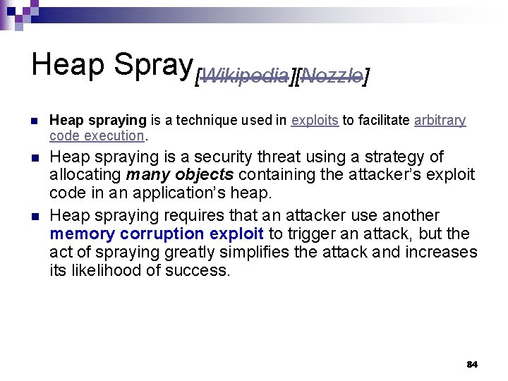Heap Spray[Wikipedia][Nozzle] n Heap spraying is a technique used in exploits to facilitate arbitrary
