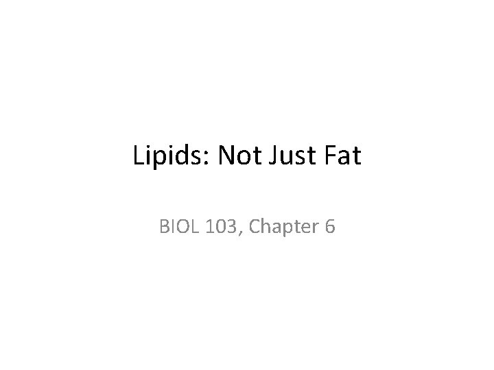 Lipids: Not Just Fat BIOL 103, Chapter 6 