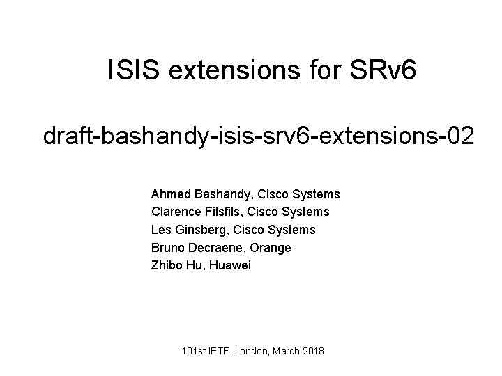 ISIS extensions for SRv 6 draft-bashandy-isis-srv 6 -extensions-02 Ahmed Bashandy, Cisco Systems Clarence Filsfils,