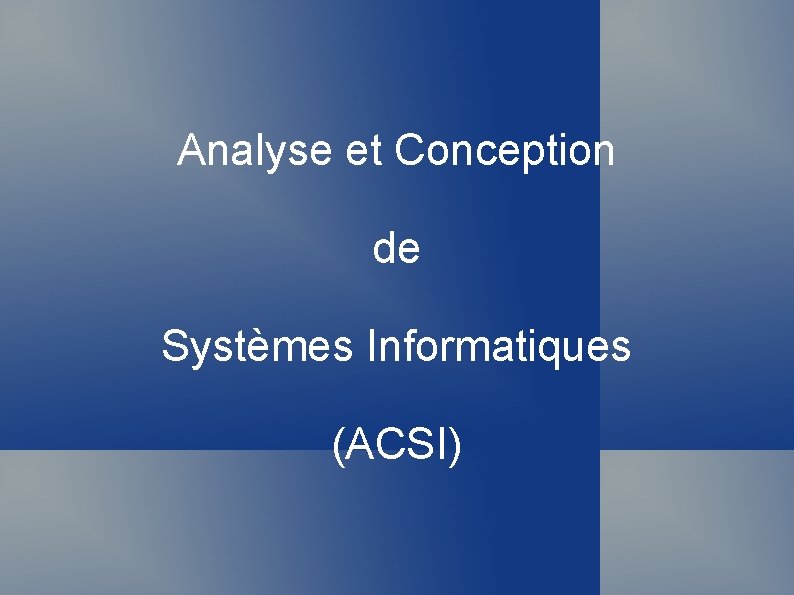 Analyse et Conception de Systèmes Informatiques (ACSI) 