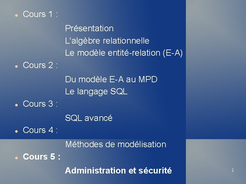  Cours 1 : Présentation L'algèbre relationnelle Le modèle entité-relation (E-A) Cours 2 :