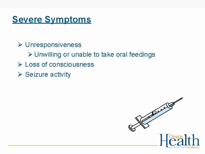 Severe Symptoms Ø Unresponsiveness Ø Unwilling or unable to take oral feedings Ø Loss