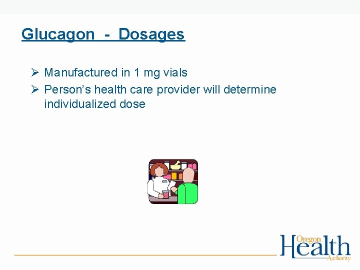 Glucagon - Dosages Ø Manufactured in 1 mg vials Ø Person’s health care provider