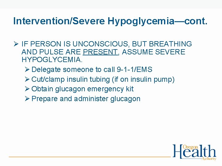 Intervention/Severe Hypoglycemia—cont. Ø IF PERSON IS UNCONSCIOUS, BUT BREATHING AND PULSE ARE PRESENT, ASSUME