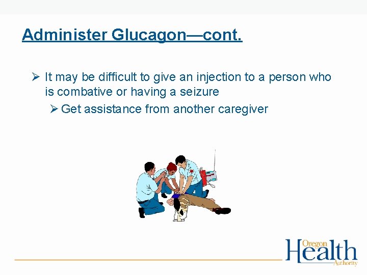 Administer Glucagon—cont. Ø It may be difficult to give an injection to a person