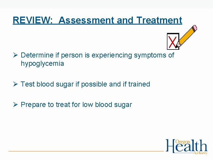 REVIEW: Assessment and Treatment Ø Determine if person is experiencing symptoms of hypoglycemia Ø