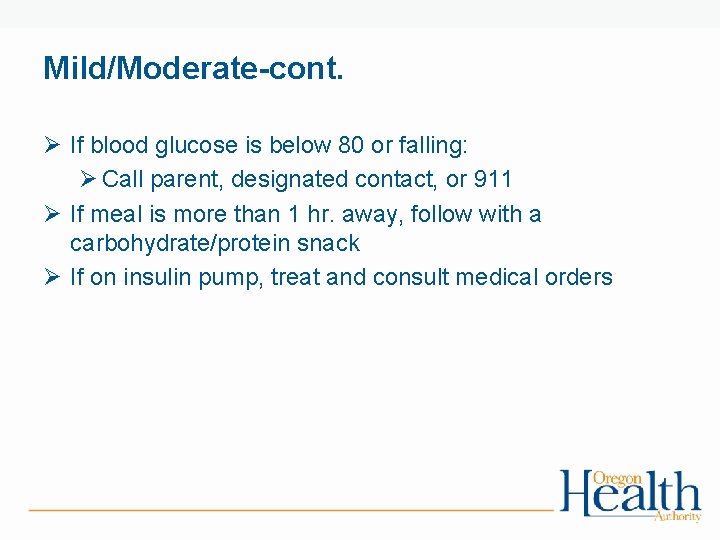 Mild/Moderate-cont. Ø If blood glucose is below 80 or falling: Ø Call parent, designated