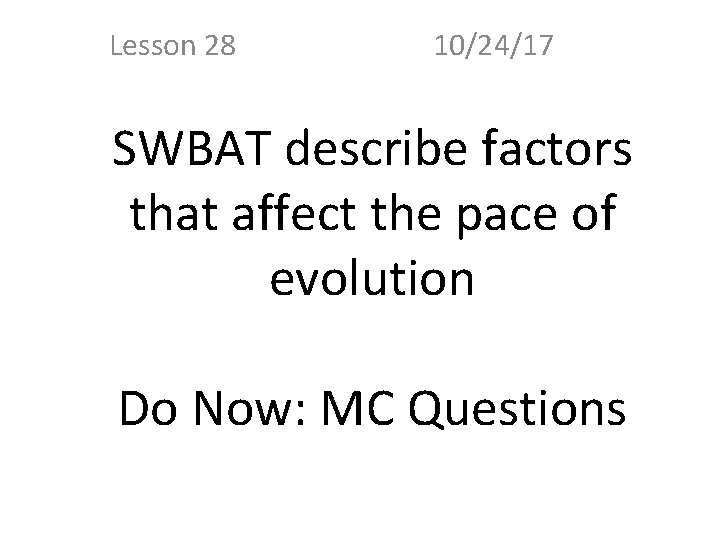 Lesson 28 10/24/17 SWBAT describe factors that affect the pace of evolution Do Now: