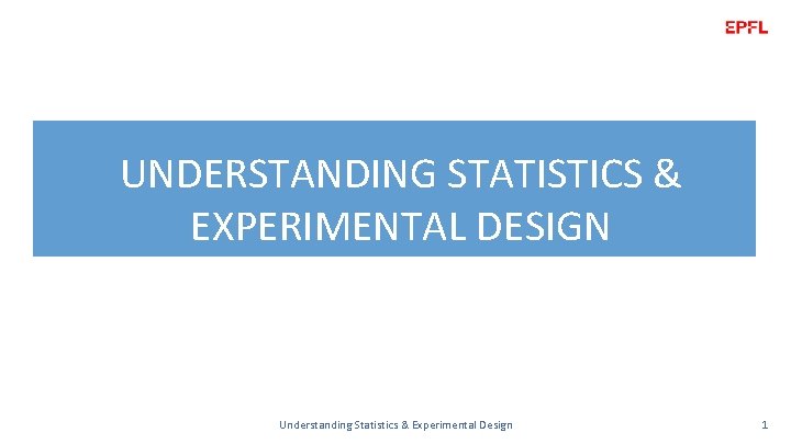 UNDERSTANDING STATISTICS & EXPERIMENTAL DESIGN Understanding Statistics & Experimental Design 1 