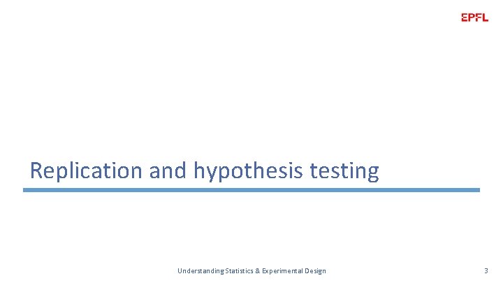 Replication and hypothesis testing Understanding Statistics & Experimental Design 3 