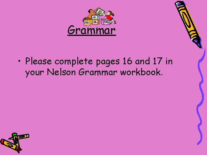 Grammar • Please complete pages 16 and 17 in your Nelson Grammar workbook. 