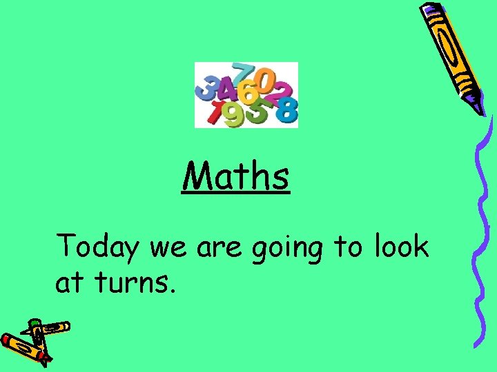 Maths Today we are going to look at turns. 