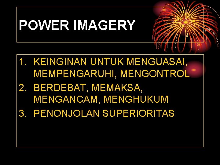 POWER IMAGERY 1. KEINGINAN UNTUK MENGUASAI, MEMPENGARUHI, MENGONTROL 2. BERDEBAT, MEMAKSA, MENGANCAM, MENGHUKUM 3.