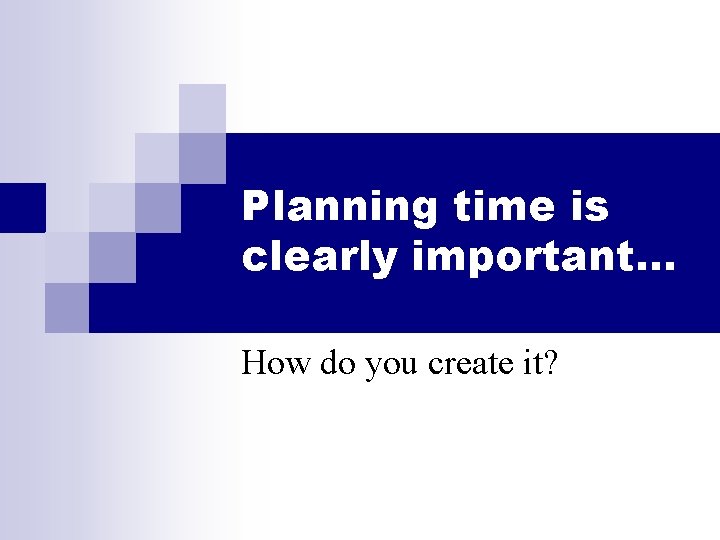 Planning time is clearly important… How do you create it? 