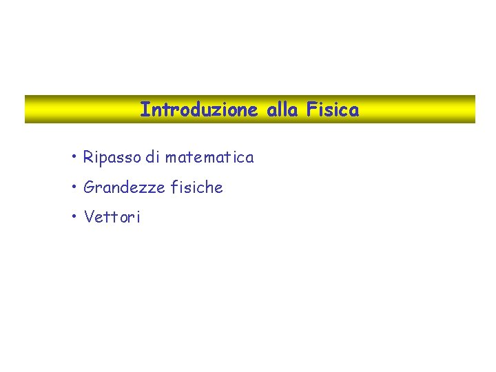 Introduzione alla Fisica • Ripasso di matematica • Grandezze fisiche • Vettori 