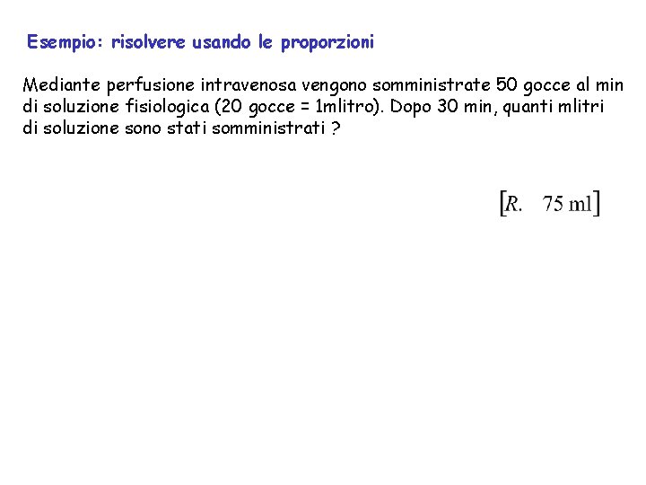 Esempio: risolvere usando le proporzioni Mediante perfusione intravenosa vengono somministrate 50 gocce al min