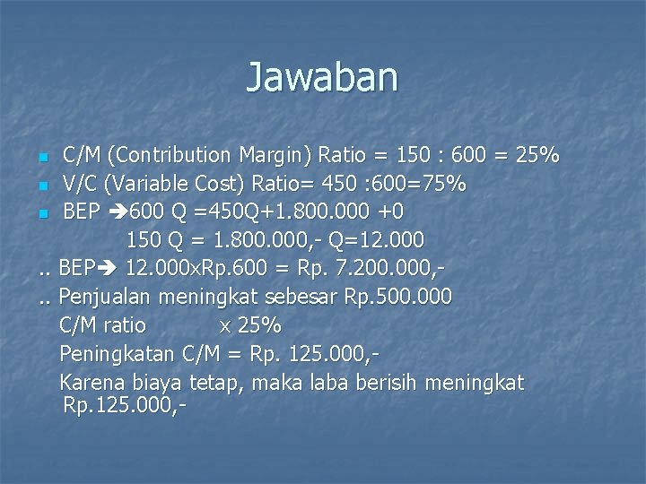 Jawaban C/M (Contribution Margin) Ratio = 150 : 600 = 25% n V/C (Variable