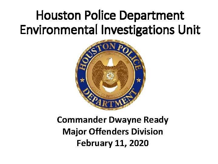 Houston Police Department Environmental Investigations Unit Commander Dwayne Ready Major Offenders Division February 11,