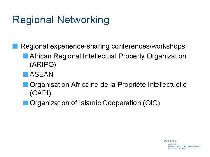 Regional Networking Regional experience-sharing conferences/workshops African Regional Intellectual Property Organization (ARIPO) ASEAN Organisation Africaine