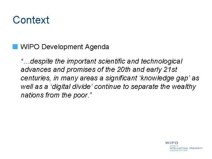 Context WIPO Development Agenda “…despite the important scientific and technological advances and promises of