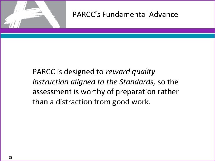 PARCC’s Fundamental Advance PARCC is designed to reward quality instruction aligned to the Standards,