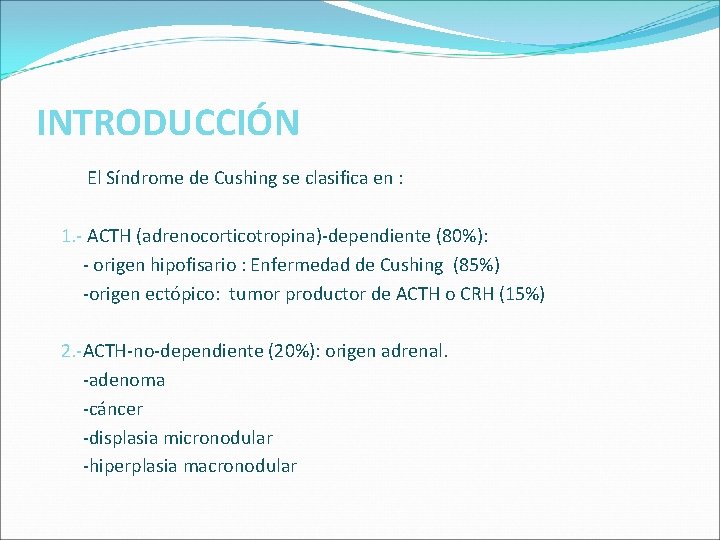 INTRODUCCIÓN El Síndrome de Cushing se clasifica en : 1. - ACTH (adrenocorticotropina)-dependiente (80%): INTRODUCCIÓN El Síndrome de Cushing se clasifica en : 1. - ACTH (adrenocorticotropina)-dependiente (80%):
