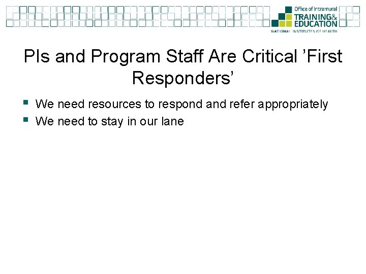 PIs and Program Staff Are Critical ’First Responders’ § § We need resources to