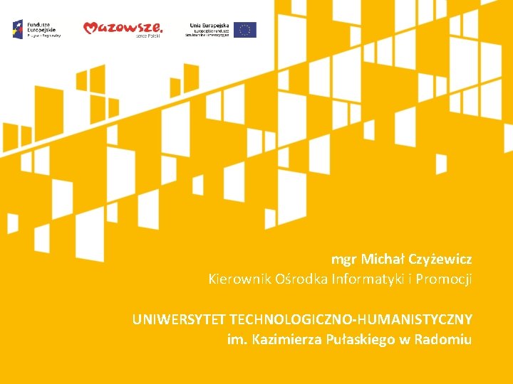 mgr Michał Czyżewicz Kierownik Ośrodka Informatyki i Promocji UNIWERSYTET TECHNOLOGICZNO-HUMANISTYCZNY im. Kazimierza Pułaskiego w