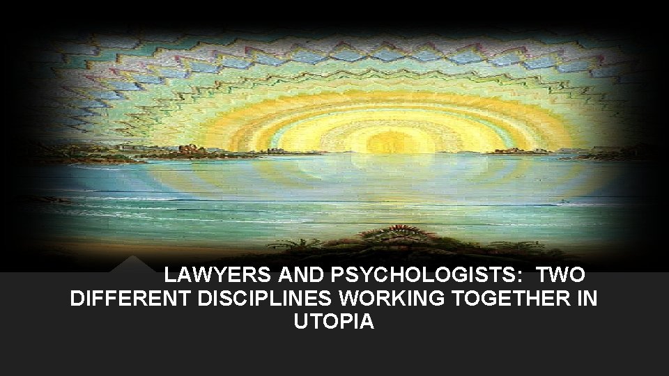 LAWYERS AND PSYCHOLOGISTS: TWO DIFFERENT DISCIPLINES WORKING TOGETHER IN UTOPIA LAWYERS AND PSYCHOLOGISTS: TWO DIFFERENT DISCIPLINES WORKING TOGETHER IN UTOPIA