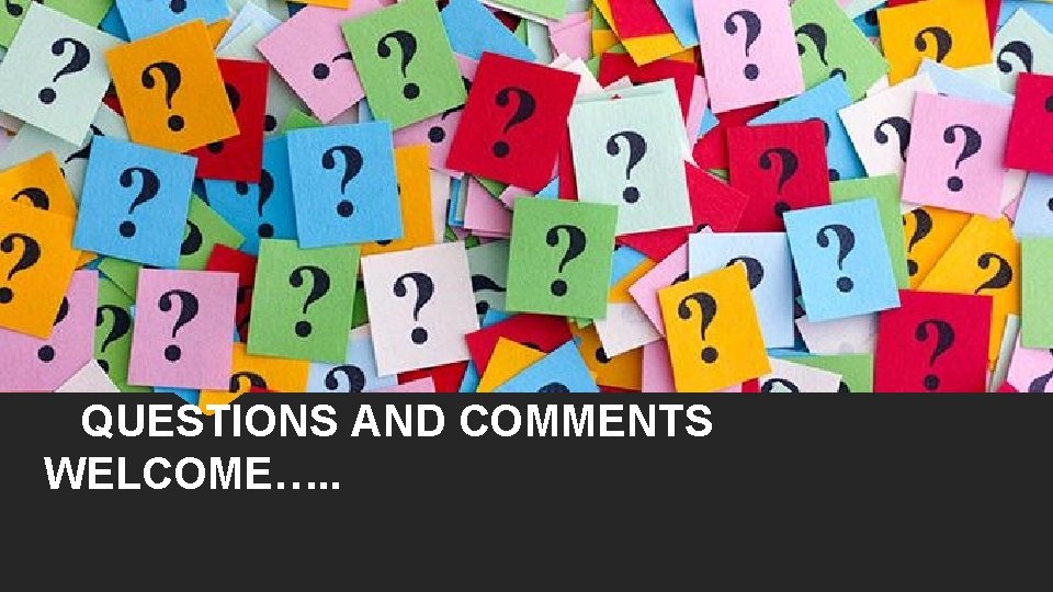 QUESTIONS AND COMMENTS WELCOME…. . QUESTIONS AND COMMENTS WELCOME…. .