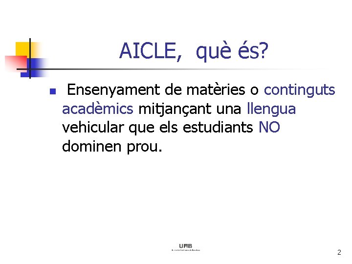AICLE, què és? n Ensenyament de matèries o continguts acadèmics mitjançant una llengua vehicular