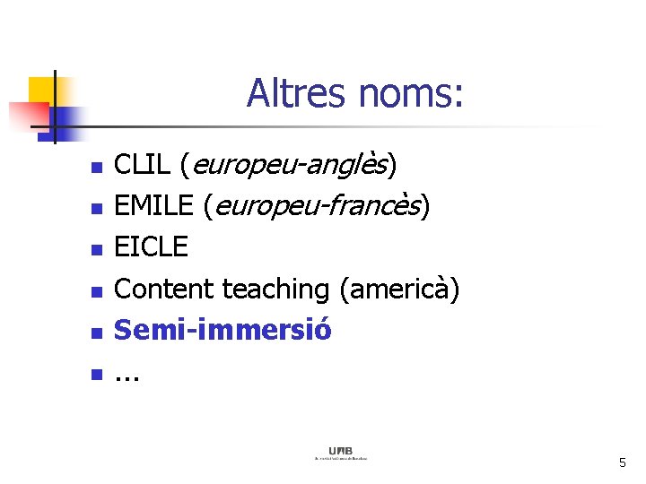 Altres noms: n n n CLIL (europeu-anglès) EMILE (europeu-francès) EICLE Content teaching (americà) Semi-immersió.