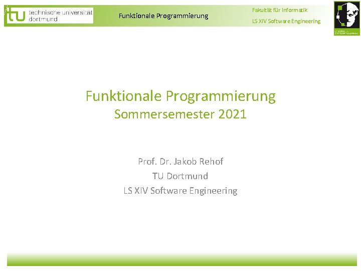 Funktionale Programmierung Fakultät für Informatik LS XIV Software Engineering Funktionale Programmierung Sommersemester 2021 Prof. Funktionale Programmierung Fakultät für Informatik LS XIV Software Engineering Funktionale Programmierung Sommersemester 2021 Prof.
