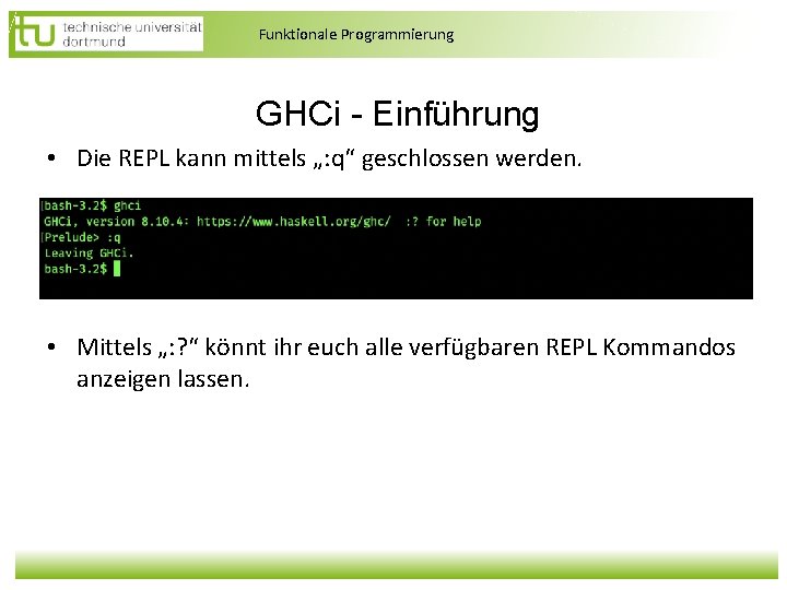 Funktionale Programmierung GHCi - Einführung • Die REPL kann mittels „: q“ geschlossen werden. Funktionale Programmierung GHCi - Einführung • Die REPL kann mittels „: q“ geschlossen werden.