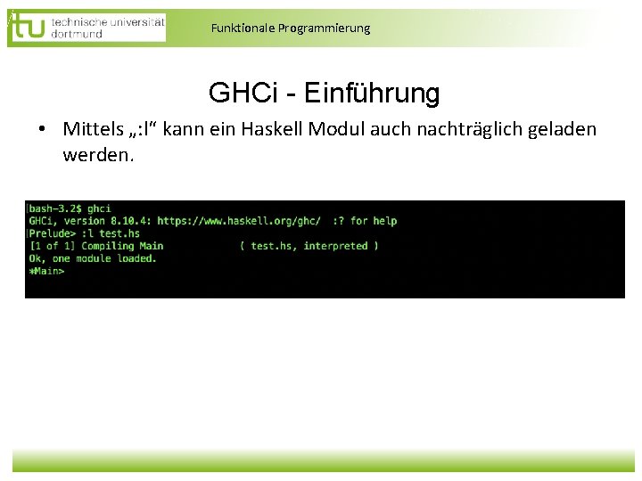 Funktionale Programmierung GHCi - Einführung • Mittels „: l“ kann ein Haskell Modul auch Funktionale Programmierung GHCi - Einführung • Mittels „: l“ kann ein Haskell Modul auch