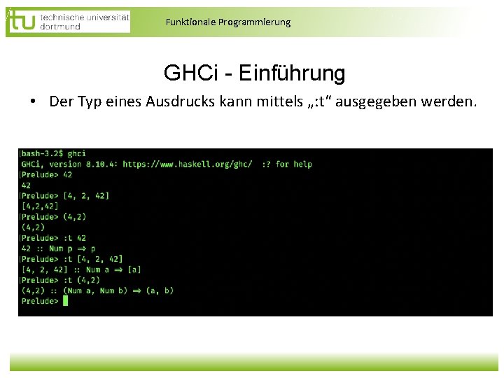 Funktionale Programmierung GHCi - Einführung • Der Typ eines Ausdrucks kann mittels „: t“ Funktionale Programmierung GHCi - Einführung • Der Typ eines Ausdrucks kann mittels „: t“