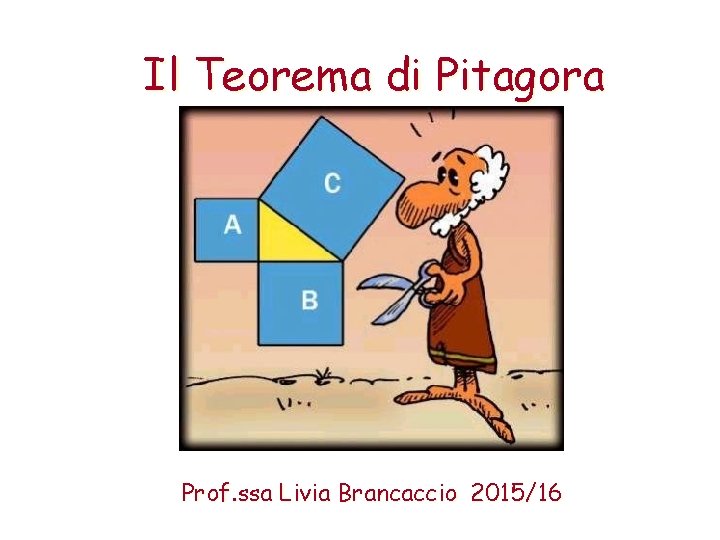 Il Teorema di Pitagora Prof. ssa Livia Brancaccio 2015/16 