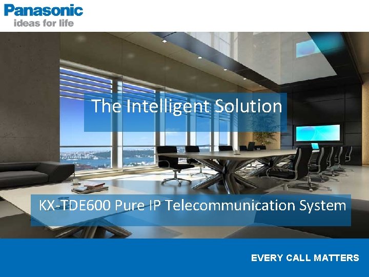 The Intelligent Solution KX-TDE 600 Pure IP Telecommunication System EVERY CALL MATTERS 
