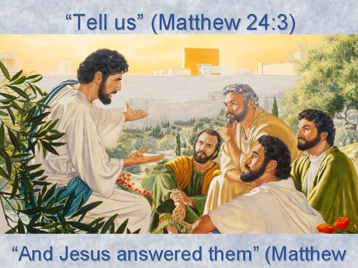 “Tell us” (Matthew 24: 3) “And Jesus answered them” (Matthew 