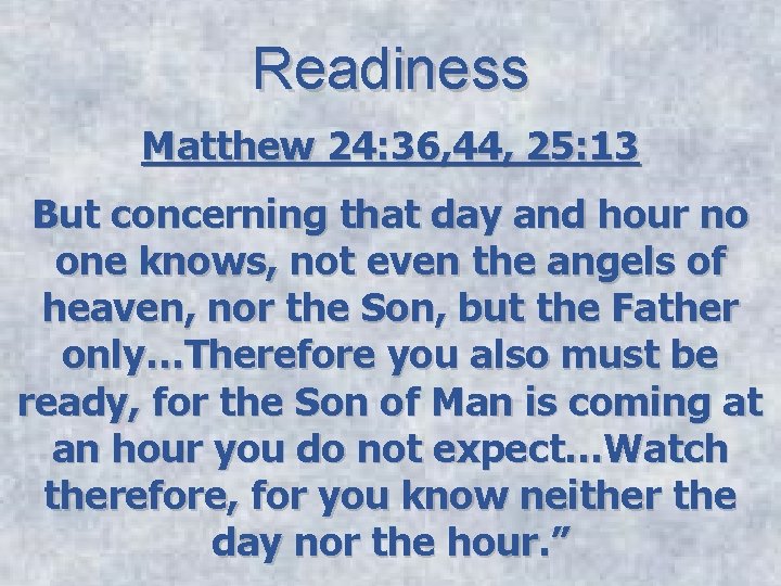 Readiness Matthew 24: 36, 44, 25: 13 But concerning that day and hour no