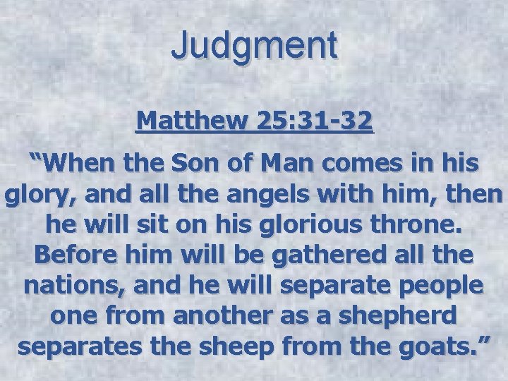Judgment Matthew 25: 31 -32 “When the Son of Man comes in his glory,