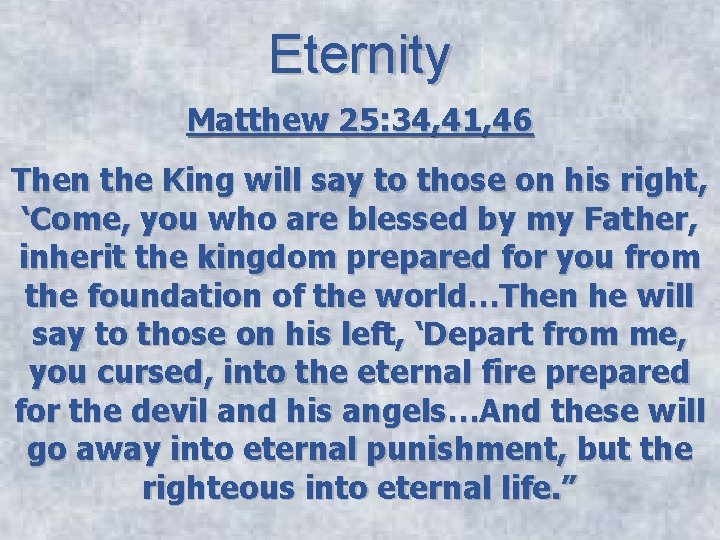 Eternity Matthew 25: 34, 41, 46 Then the King will say to those on
