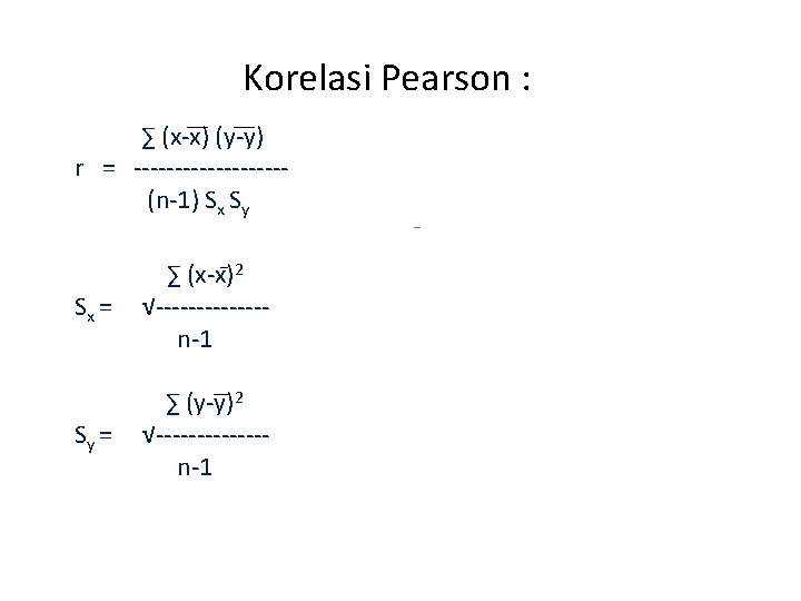 Korelasi Pearson : ∑ (x-x) (y-y) r = ---------(n-1) Sx Sy Sx = ∑ Korelasi Pearson : ∑ (x-x) (y-y) r = ---------(n-1) Sx Sy Sx = ∑