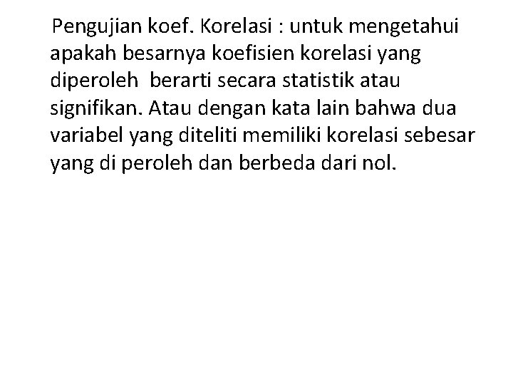 Pengujian koef. Korelasi : untuk mengetahui apakah besarnya koefisien korelasi yang diperoleh berarti secara Pengujian koef. Korelasi : untuk mengetahui apakah besarnya koefisien korelasi yang diperoleh berarti secara