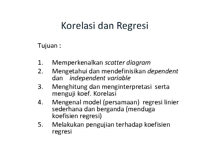 Korelasi dan Regresi Tujuan : 1. 2. 3. 4. 5. Memperkenalkan scatter diagram Mengetahui