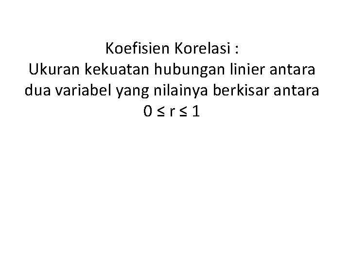 Koefisien Korelasi : Ukuran kekuatan hubungan linier antara dua variabel yang nilainya berkisar antara