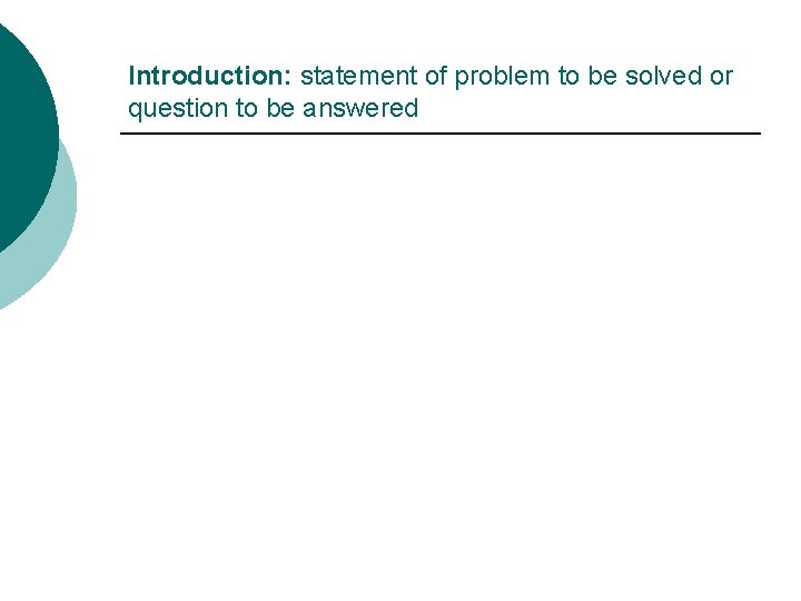 Introduction: statement of problem to be solved or question to be answered 
