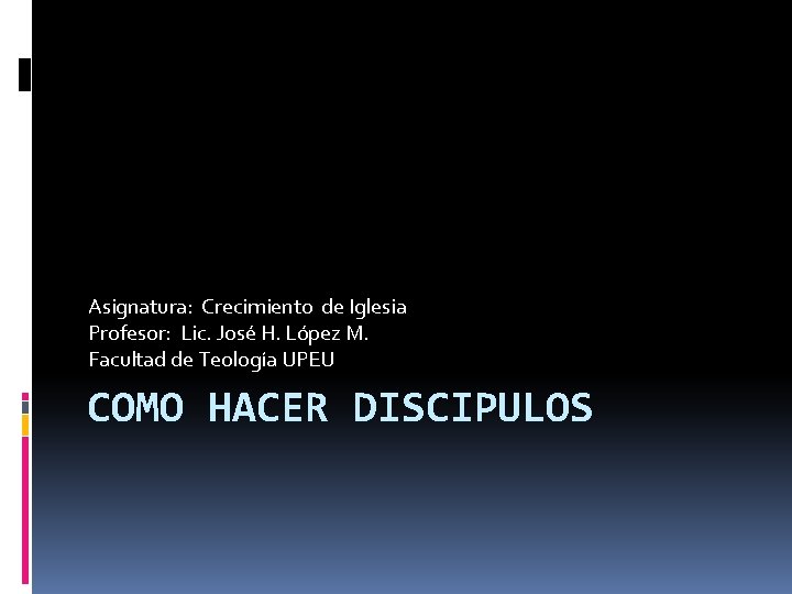 Asignatura: Crecimiento de Iglesia Profesor: Lic. José H. López M. Facultad de Teología UPEU