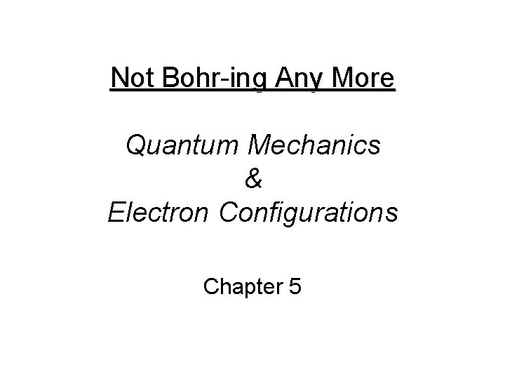 Not Bohr-ing Any More Quantum Mechanics & Electron Configurations Chapter 5 
