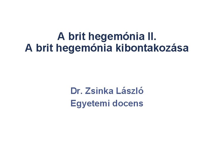 A brit hegemónia II. A brit hegemónia kibontakozása Dr. Zsinka László Egyetemi docens 